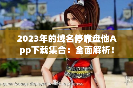2023年的域名?？勘P他App下載集合：全面解析！