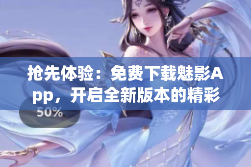 搶先體驗：免費下載魅影App，開啟全新版本的精彩之旅！