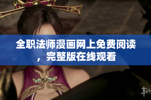 全職法師漫畫網(wǎng)上免費(fèi)閱讀，完整版在線觀看