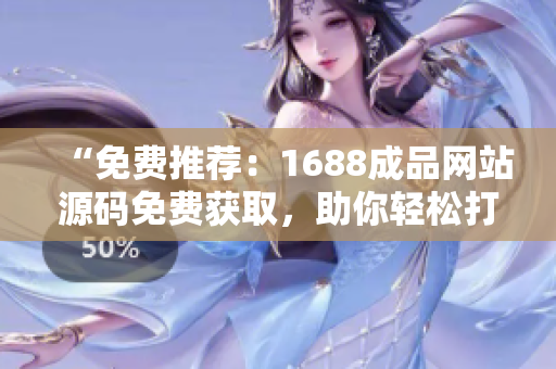 “免費推薦：1688成品網(wǎng)站源碼免費獲取，助你輕松打造個性化網(wǎng)站！”