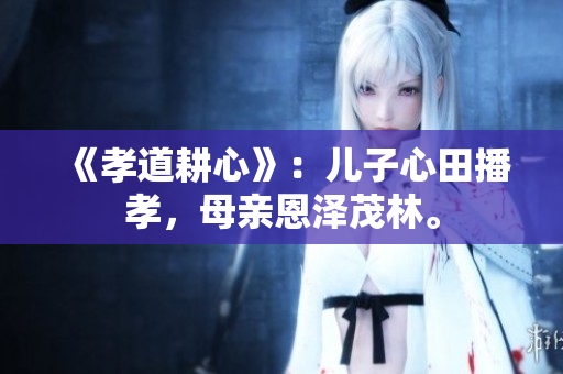 《孝道耕心》：兒子心田播孝，母親恩澤茂林。