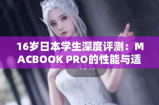 16歲日本學(xué)生深度評測：MACBOOK PRO的性能與適用性分析