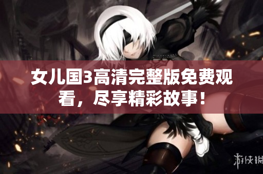女兒國3高清完整版免費(fèi)觀看，盡享精彩故事！