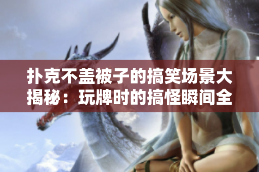 撲克不蓋被子的搞笑場景大揭秘：玩牌時的搞怪瞬間全記錄