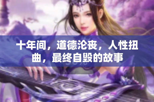 十年間，道德淪喪，人性扭曲，最終自毀的故事