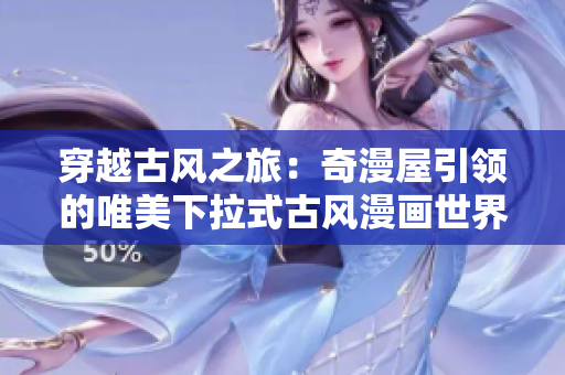 穿越古風(fēng)之旅：奇漫屋引領(lǐng)的唯美下拉式古風(fēng)漫畫世界