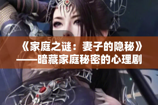 《家庭之謎：妻子的隱秘》——暗藏家庭秘密的心理劇