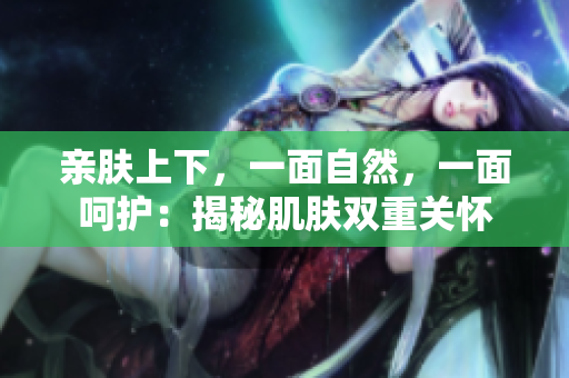 親膚上下，一面自然，一面呵護：揭秘肌膚雙重關(guān)懷