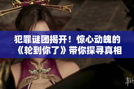 犯罪謎團(tuán)揭開！驚心動(dòng)魄的《輪到你了》帶你探尋真相