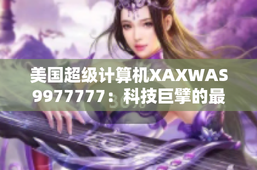 美國超級計算機XAXWAS9977777：科技巨擘的最新成就