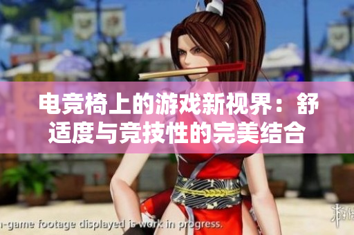 電競(jìng)椅上的游戲新視界：舒適度與競(jìng)技性的完美結(jié)合