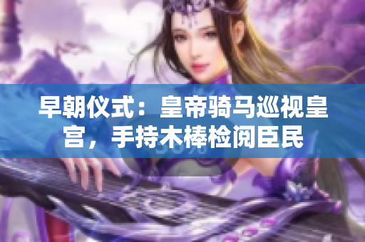 早朝儀式：皇帝騎馬巡視皇宮，手持木棒檢閱臣民