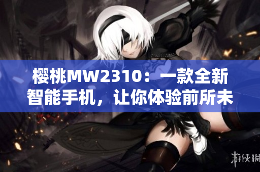 櫻桃MW2310：一款全新智能手機，讓你體驗前所未有的高性能