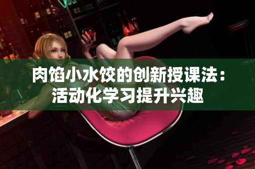 肉餡小水餃的創(chuàng)新授課法：活動(dòng)化學(xué)習(xí)提升興趣