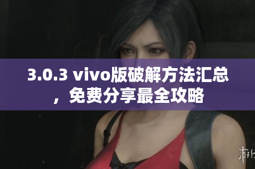 3.0.3 vivo版破解方法匯總，免費(fèi)分享最全攻略