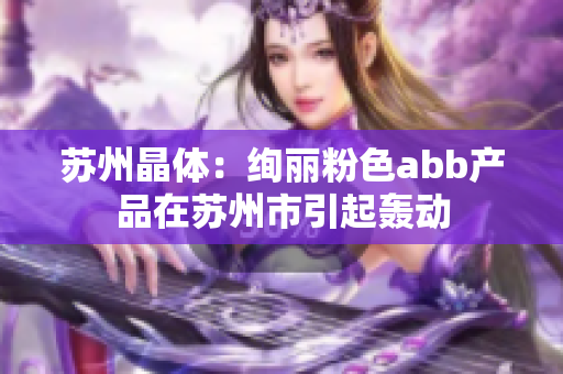 蘇州晶體：絢麗粉色abb產(chǎn)品在蘇州市引起轟動(dòng)