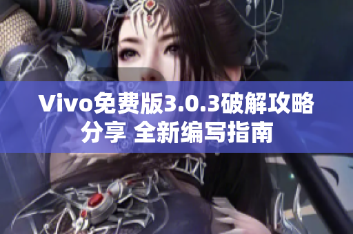 Vivo免費(fèi)版3.0.3破解攻略分享 全新編寫指南