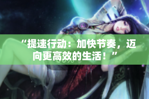 “提速行動：加快節(jié)奏，邁向更高效的生活！”