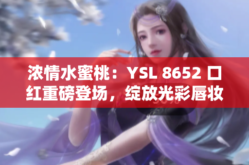 濃情水蜜桃：YSL 8652 口紅重磅登場，綻放光彩唇妝