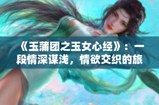 《玉蒲團之玉女心經》：一段情深謀淺，情欲交織的旅程。