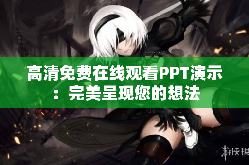 高清免費(fèi)在線(xiàn)觀(guān)看PPT演示：完美呈現(xiàn)您的想法