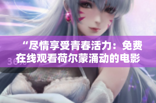 “盡情享受青春活力：免費在線觀看荷爾蒙涌動的電影！”