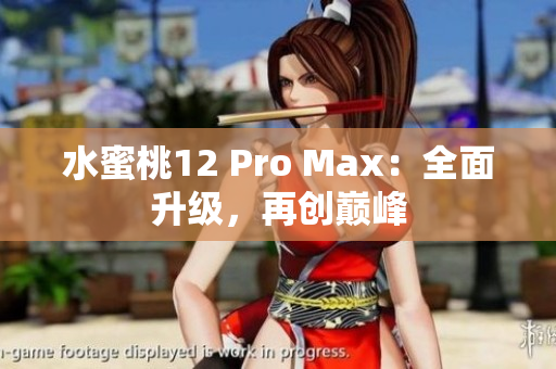 水蜜桃12 Pro Max：全面升級(jí)，再創(chuàng)巔峰