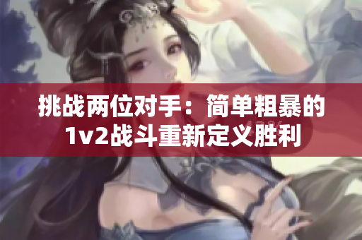 挑戰(zhàn)兩位對(duì)手：簡(jiǎn)單粗暴的1v2戰(zhàn)斗重新定義勝利