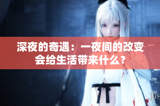 深夜的奇遇：一夜間的改變會(huì)給生活帶來什么？