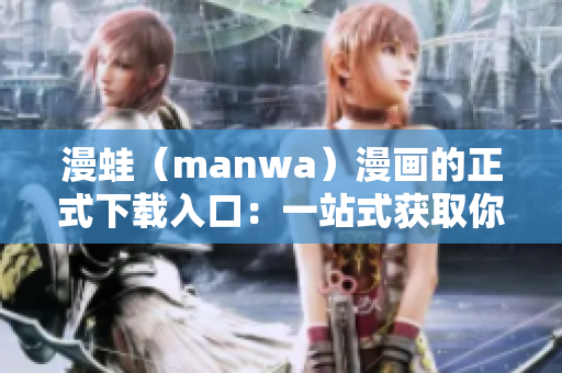 漫蛙（manwa）漫畫的正式下載入口：一站式獲取你最喜歡的韓國漫畫！