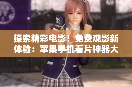 探索精彩電影！免費(fèi)觀影新體驗(yàn)：蘋果手機(jī)看片神器大揭秘