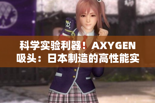 科學(xué)實驗利器！AXYGEN吸頭：日本制造的高性能實驗室利器，助您輕松精準(zhǔn)操作