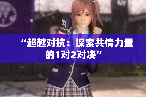 “超越對抗：探索共情力量的1對2對決”