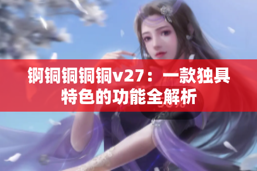 錒銅銅銅銅v27：一款獨具特色的功能全解析