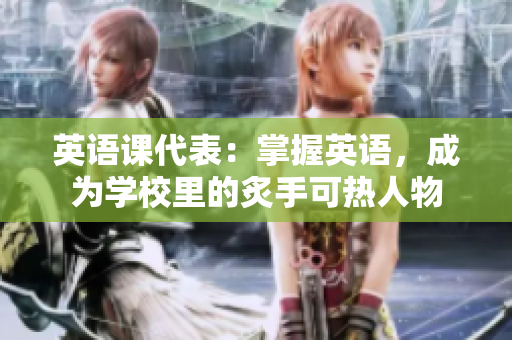 英語課代表：掌握英語，成為學(xué)校里的炙手可熱人物