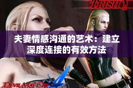夫妻情感溝通的藝術(shù)：建立深度連接的有效方法