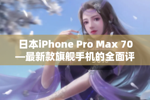 日本iPhone Pro Max 70—最新款旗艦手機的全面評測