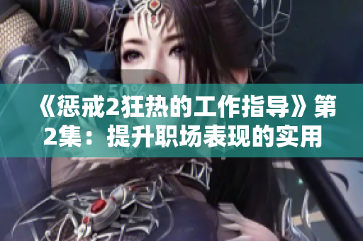 《懲戒2狂熱的工作指導》第2集：提升職場表現(xiàn)的實用技巧