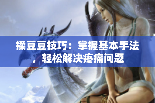 揉豆豆技巧：掌握基本手法，輕松解決疼痛問(wèn)題