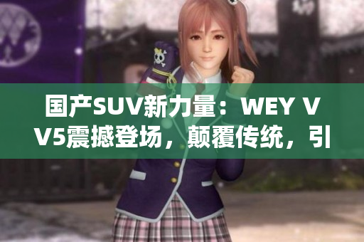 國產SUV新力量：WEY VV5震撼登場，顛覆傳統(tǒng)，引領未來