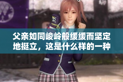 父親如同峻嶺般緩緩而堅定地挺立，這是什么樣的一種力量？