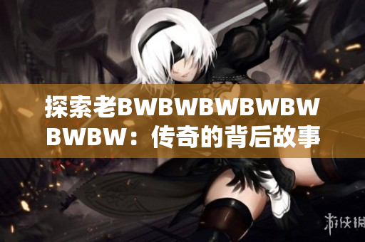 探索老BWBWBWBWBWBWBW：傳奇的背后故事與未來展望