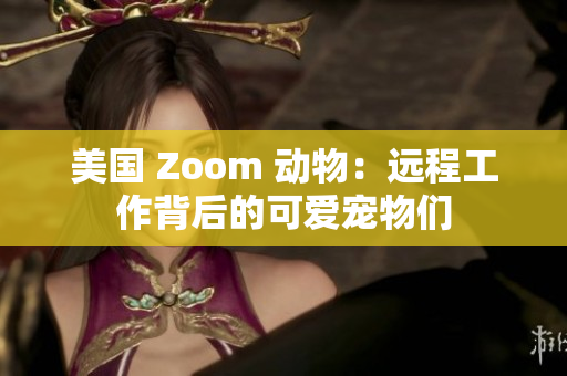 美國(guó) Zoom 動(dòng)物：遠(yuǎn)程工作背后的可愛(ài)寵物們