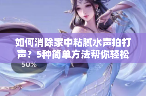 如何消除家中粘膩水聲拍打聲？5種簡單方法幫你輕松解決