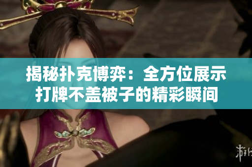 揭秘撲克博弈：全方位展示打牌不蓋被子的精彩瞬間