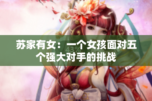 蘇家有女：一個女孩面對五個強大對手的挑戰(zhàn)