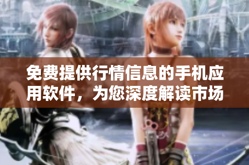 免費(fèi)提供行情信息的手機(jī)應(yīng)用軟件，為您深度解讀市場(chǎng)實(shí)時(shí)信息