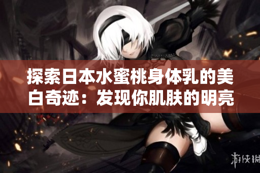 探索日本水蜜桃身體乳的美白奇跡：發(fā)現(xiàn)你肌膚的明亮之道