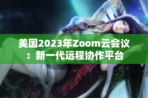 美國2023年Zoom云會議：新一代遠程協(xié)作平臺