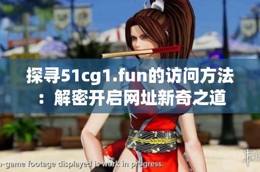 探尋51cg1.fun的訪問(wèn)方法：解密開(kāi)啟網(wǎng)址新奇之道